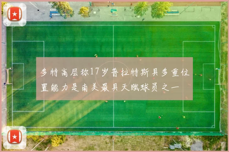 多特高层称17岁普拉特斯具多重位置能力是南美最具天赋球员之一