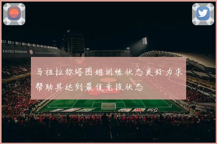 马祖拉称塔图姆训练状态良好力求帮助其达到最佳竞技状态