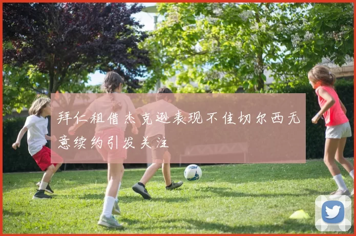 拜仁租借杰克逊表现不佳切尔西无意续约引发关注