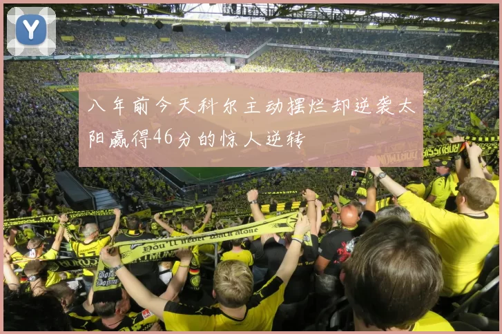 八年前今天科尔主动摆烂却逆袭太阳赢得46分的惊人逆转