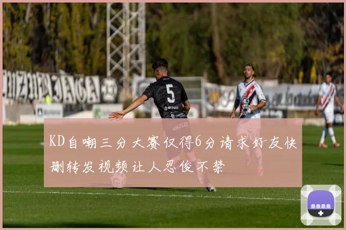 KD自嘲三分大赛仅得6分请求好友快删转发视频让人忍俊不禁