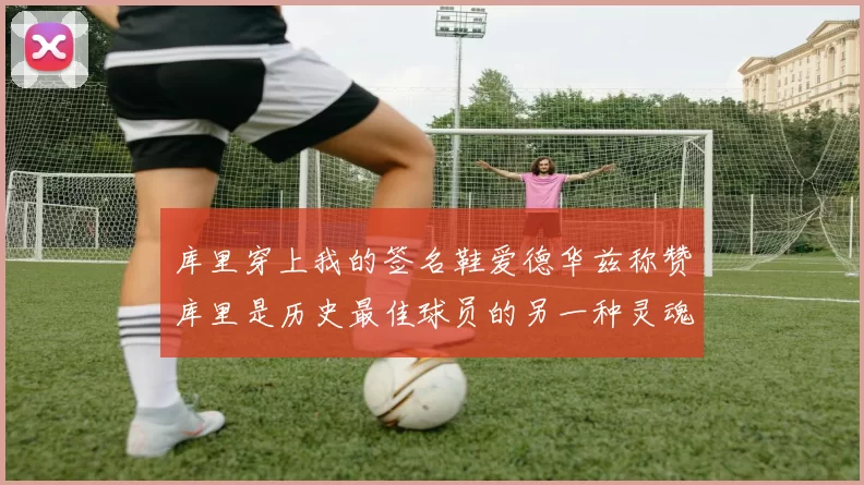 库里穿上我的签名鞋爱德华兹称赞库里是历史最佳球员的另一种灵魂