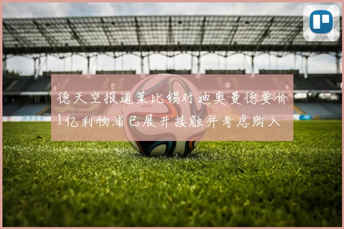 德天空报道莱比锡对迪奥曼德要价1亿利物浦已展开接触并考虑购入