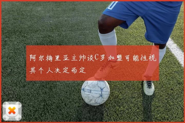 阿尔梅里亚主帅谈C罗加盟可能性视其个人决定而定