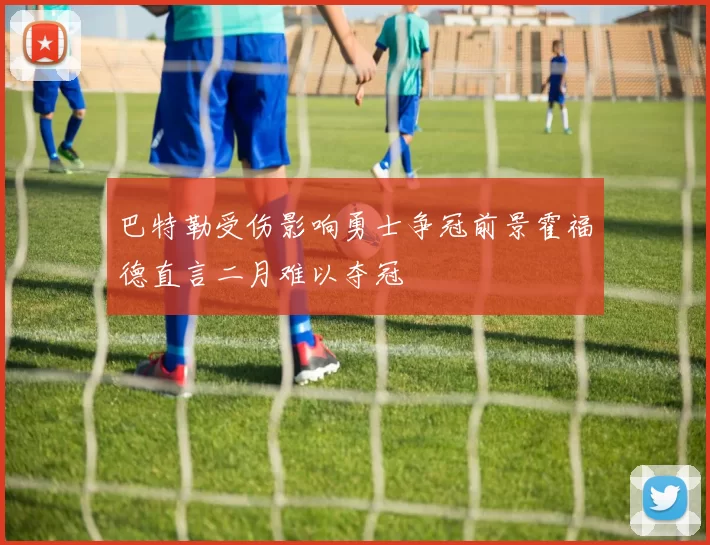 巴特勒受伤影响勇士争冠前景霍福德直言二月难以夺冠