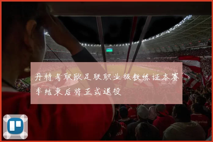 丹特考取欧足联职业级教练证本赛季结束后将正式退役