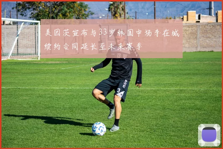 美因茨宣布与33岁韩国中场李在城续约合同延长至未来赛季